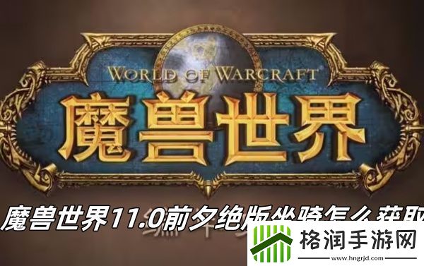 魔兽世界11.0前夕绝版坐骑怎么获取