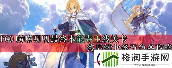 命运冠位指定唠唠叨叨最终本能寺主线终后续北条五色备攻略