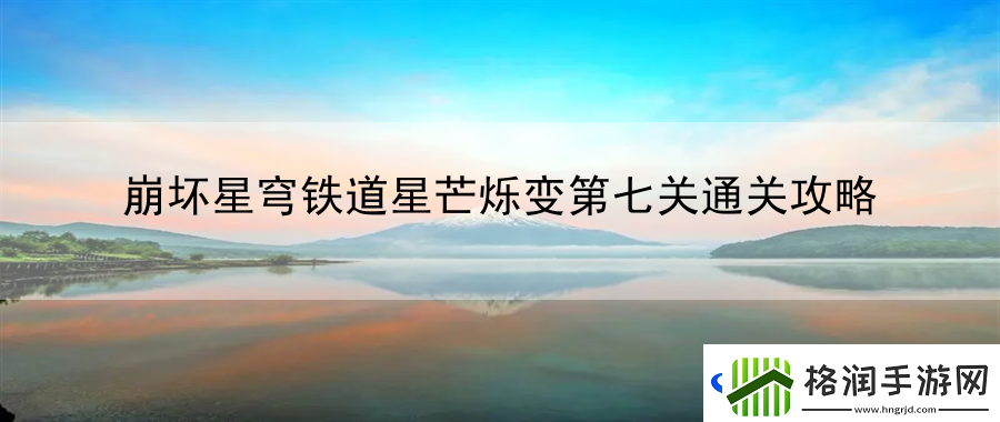 崩坏星穹铁道星芒烁变第七关通关攻略