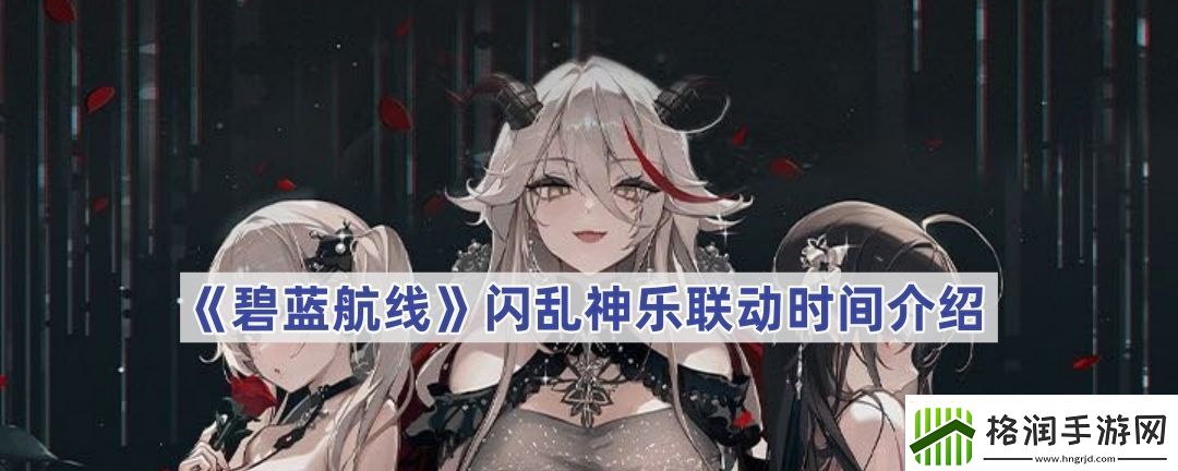 碧蓝航线闪乱神乐联动时间介绍