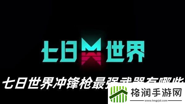 七日世界冲锋枪最强武器有哪些