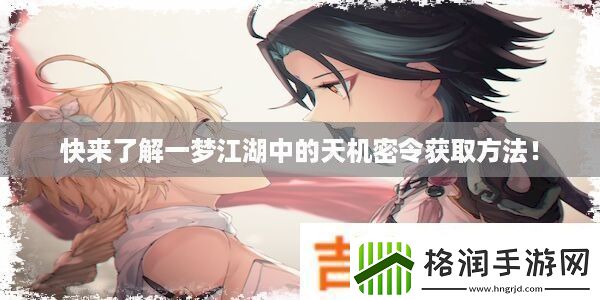 快来了解一梦江湖中的天机密令获取方法！