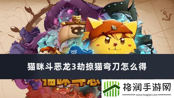 猫咪斗恶龙3劫掠猫弯刀怎么得