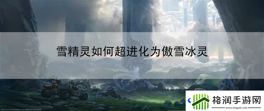 雪精灵如何超进化为傲雪冰灵