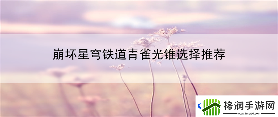 崩坏星穹铁道青雀光锥选择推荐