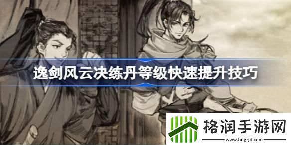 逸剑风云决练丹等级如何提升