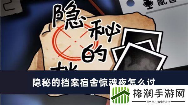 隐秘的档案宿舍惊魂夜怎么过