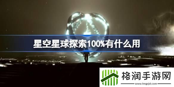 星空星球探索100%有什么用