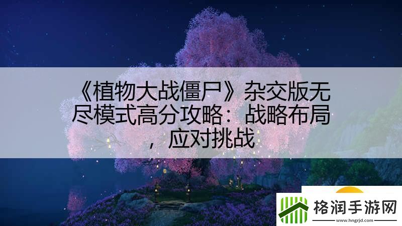 植物大战僵尸杂交版无尽模式高分攻略