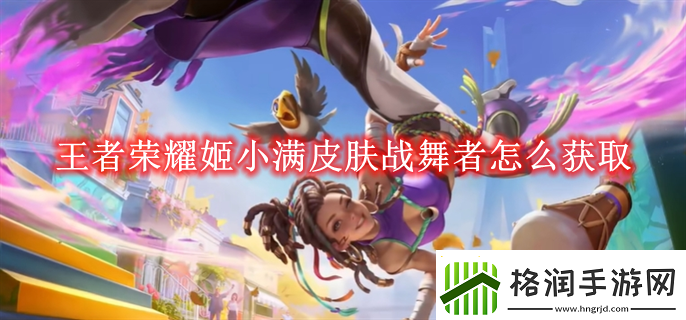 王者荣耀姬小满皮肤战舞者怎么获取