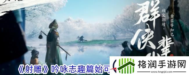 射雕吟咏志趣篇始可与言诗已矣攻略