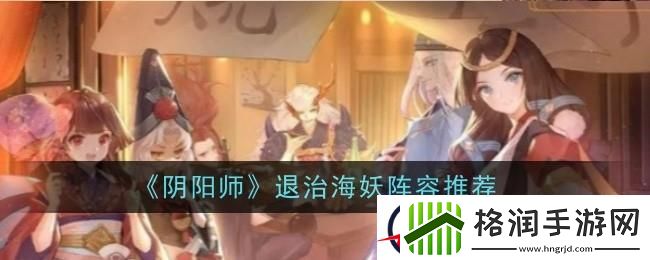 阴阳师退治海妖阵容推荐