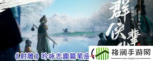 射雕吟咏志趣篇笔底银河落九天攻略