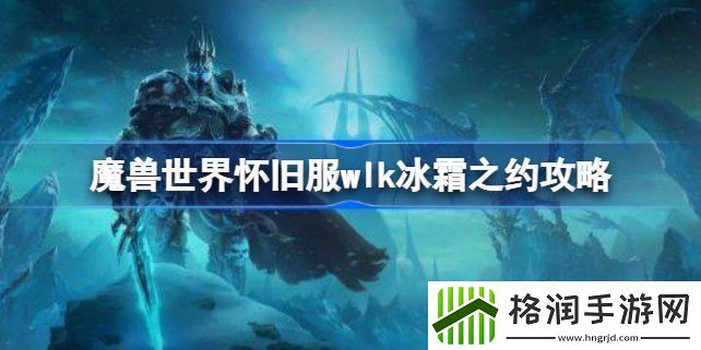 魔兽世界怀旧服WLK冰霜之约任务流程攻略