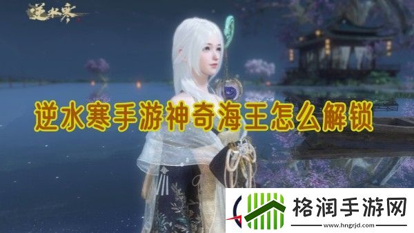 逆水寒手游神奇海王怎么解锁