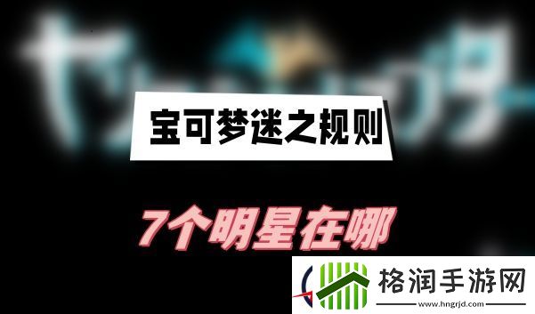 宝可梦迷之规则7个明星在哪