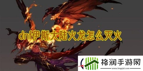 dnf伊斯大陆火龙怎么灭火
