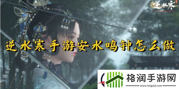 逆水寒手游安水鸣钟任务完成方法