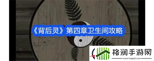 背后灵第四章卫生间攻略