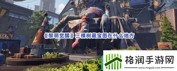 黎明觉醒三棵树藏宝图在什么地方