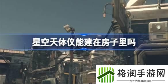 星空天体仪能建在房子里吗