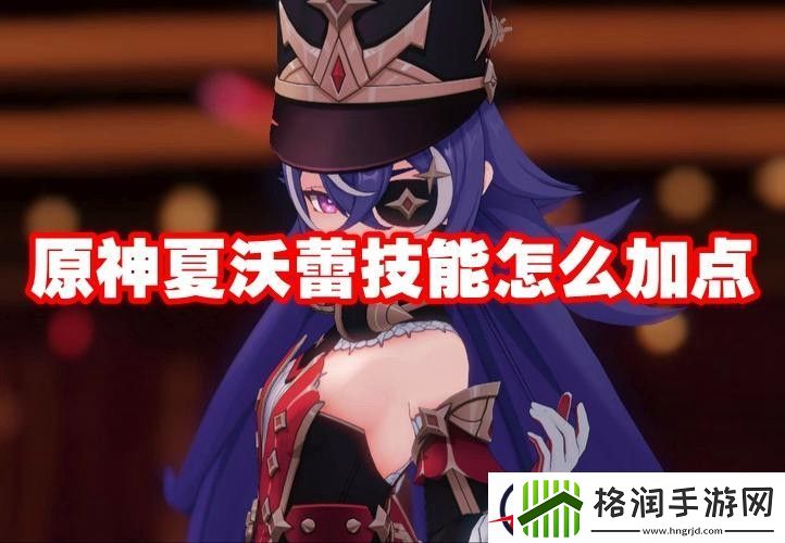 原神夏沃蕾技能怎么加点