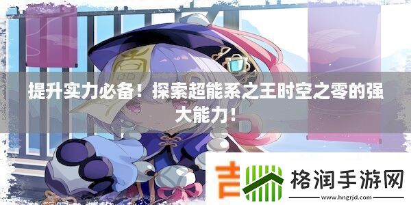 提升实力必备!探索超能系之王时空之零的强大能力!