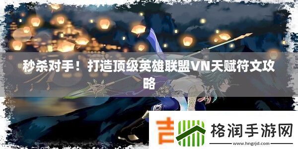 秒杀对手！打造顶级英雄联盟VN天赋符文攻略