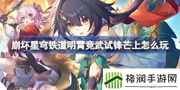 崩坏星穹铁道明霄竞武试锋芒上活动玩法介绍