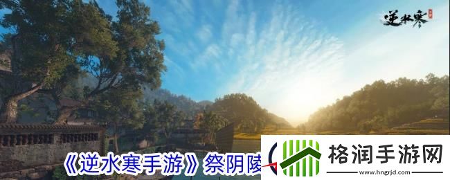 逆水寒手游祭阴陵洞穴通关攻略