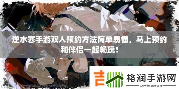 逆水寒手游双人预约方法简单易懂