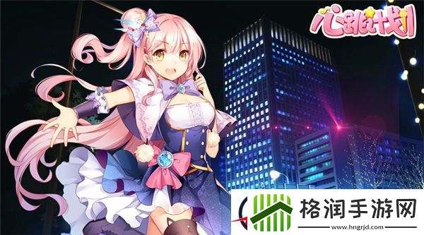 次元偶像培养心跳计划新学员进阶手册