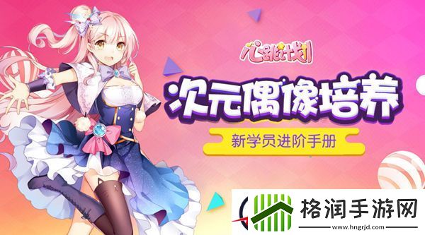 次元偶像培养心跳计划新学员进阶手册