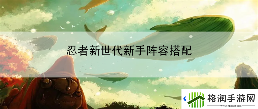 忍者新世代新手阵容搭配