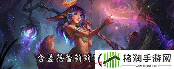 LOL新英雄含羞蓓蕾莉莉娅技能介绍