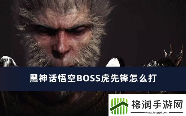 黑神话悟空BOSS虎先锋怎么打