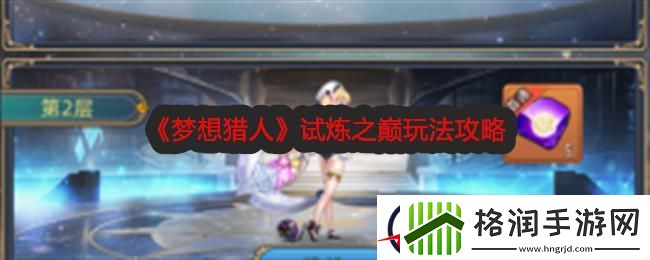 梦想猎人试炼之巅玩法攻略
