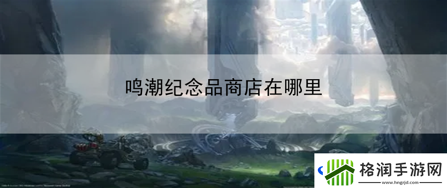 鸣潮纪念品商店在哪里