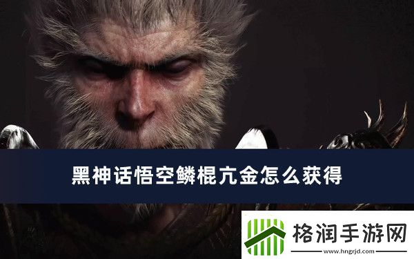 黑神话悟空鳞棍亢金怎么获得