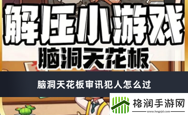 脑洞天花板审讯犯人通过方法推荐