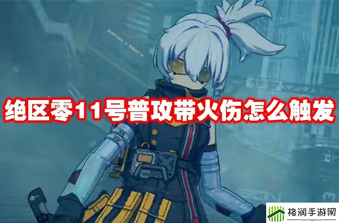 绝区零11号普攻带火伤怎么触发