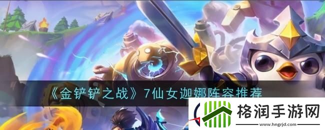 金铲铲之战7仙女迦娜阵容介绍
