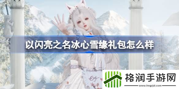 以闪亮之名冰心雪缘礼包怎么样