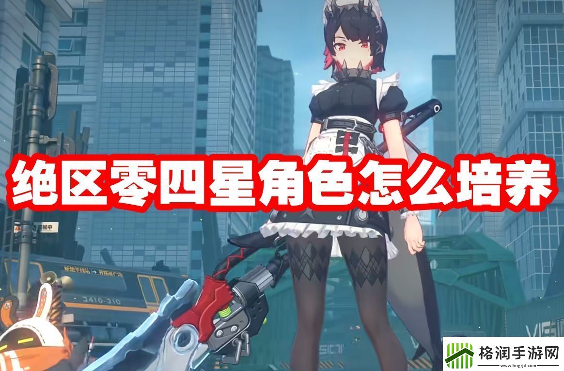 绝区零四星角色怎么培养