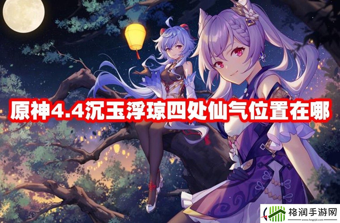 原神4.4沉玉浮琼四处仙气位置在哪