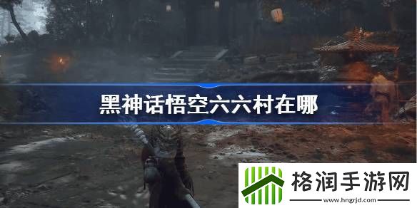 黑神话悟空六六村在哪