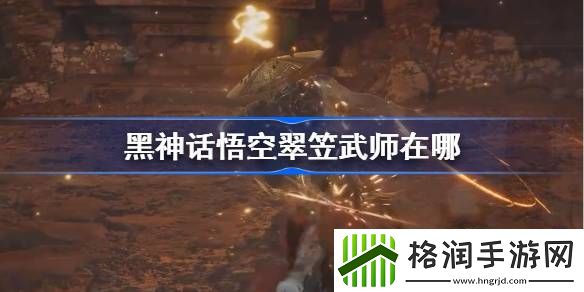 黑神话悟空翠笠武师在哪