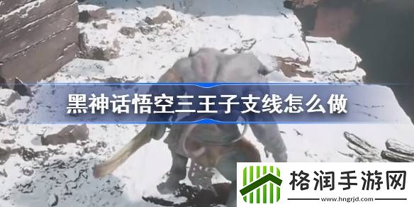 黑神话悟空三王子支线怎么做