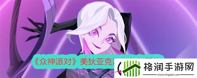 众神派对美狄亚克洛伊角色图鉴