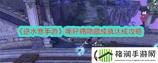 逆水寒手游嘶好痛隐藏成就达成攻略
